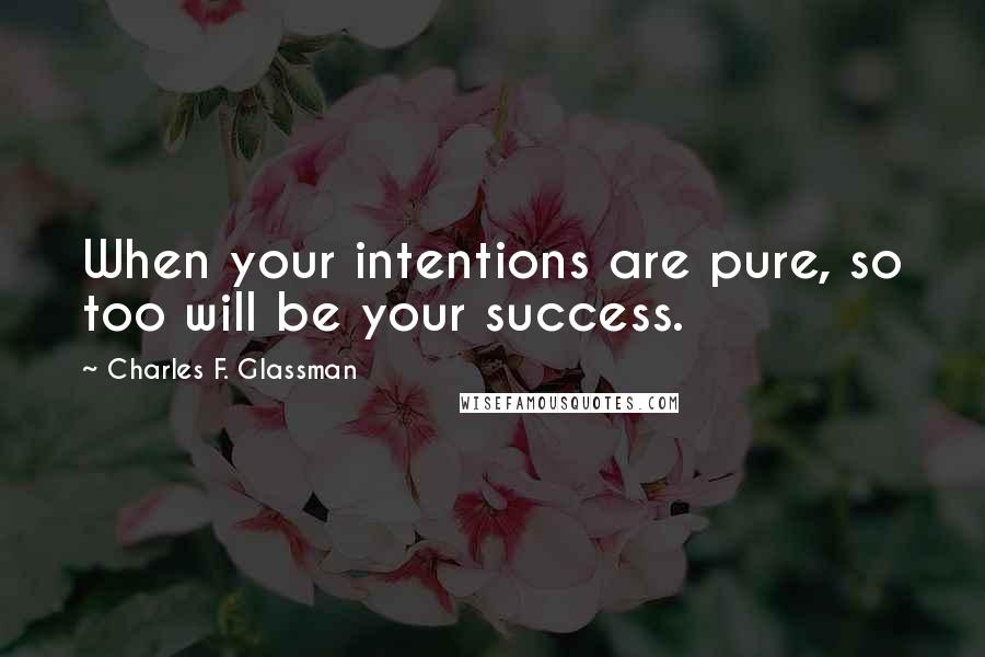 Charles F. Glassman Quotes: When your intentions are pure, so too will be your success.