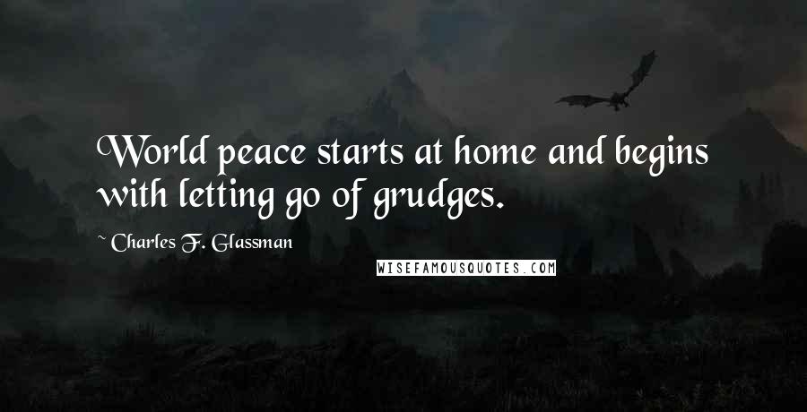 Charles F. Glassman Quotes: World peace starts at home and begins with letting go of grudges.