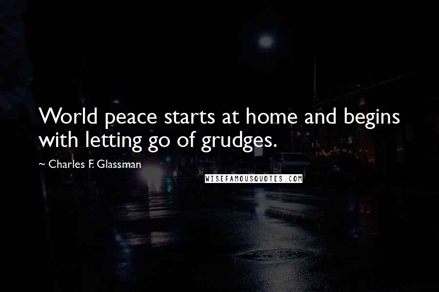 Charles F. Glassman Quotes: World peace starts at home and begins with letting go of grudges.