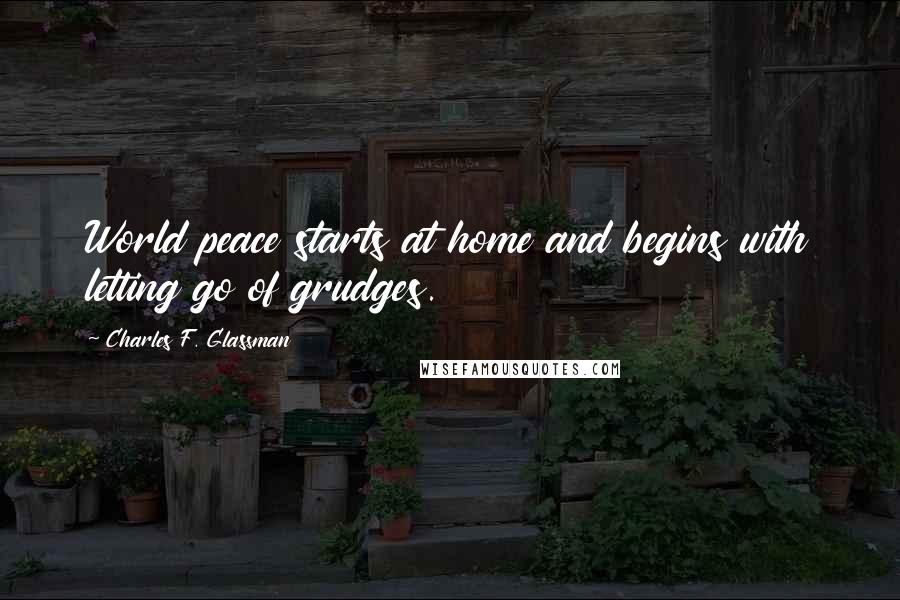 Charles F. Glassman Quotes: World peace starts at home and begins with letting go of grudges.