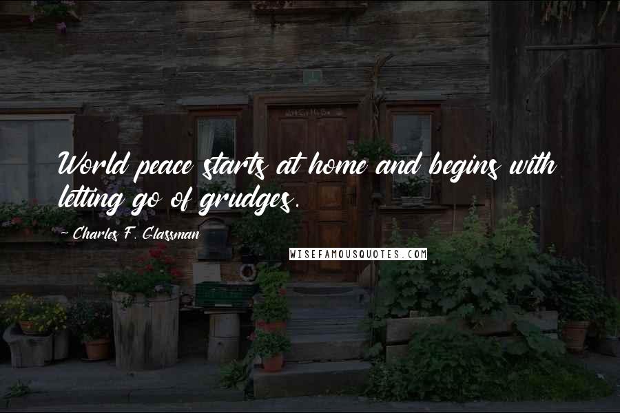 Charles F. Glassman Quotes: World peace starts at home and begins with letting go of grudges.