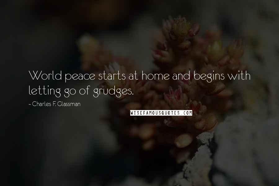 Charles F. Glassman Quotes: World peace starts at home and begins with letting go of grudges.