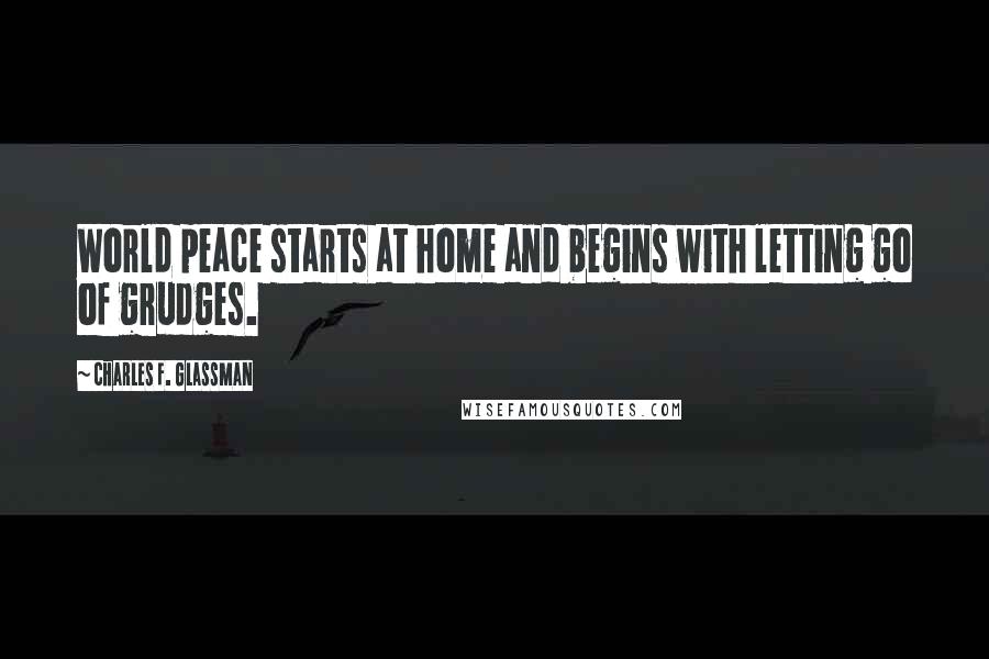 Charles F. Glassman Quotes: World peace starts at home and begins with letting go of grudges.