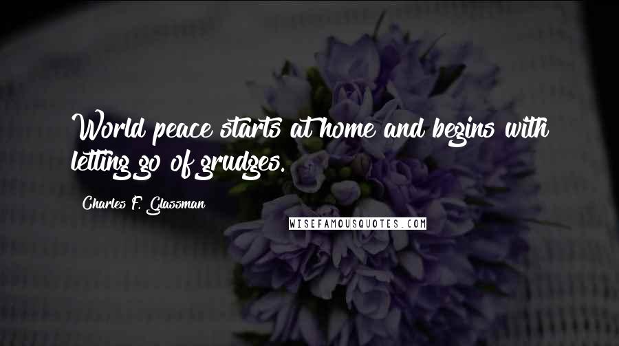 Charles F. Glassman Quotes: World peace starts at home and begins with letting go of grudges.