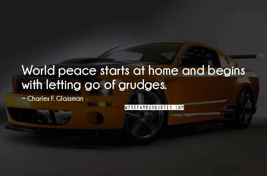 Charles F. Glassman Quotes: World peace starts at home and begins with letting go of grudges.