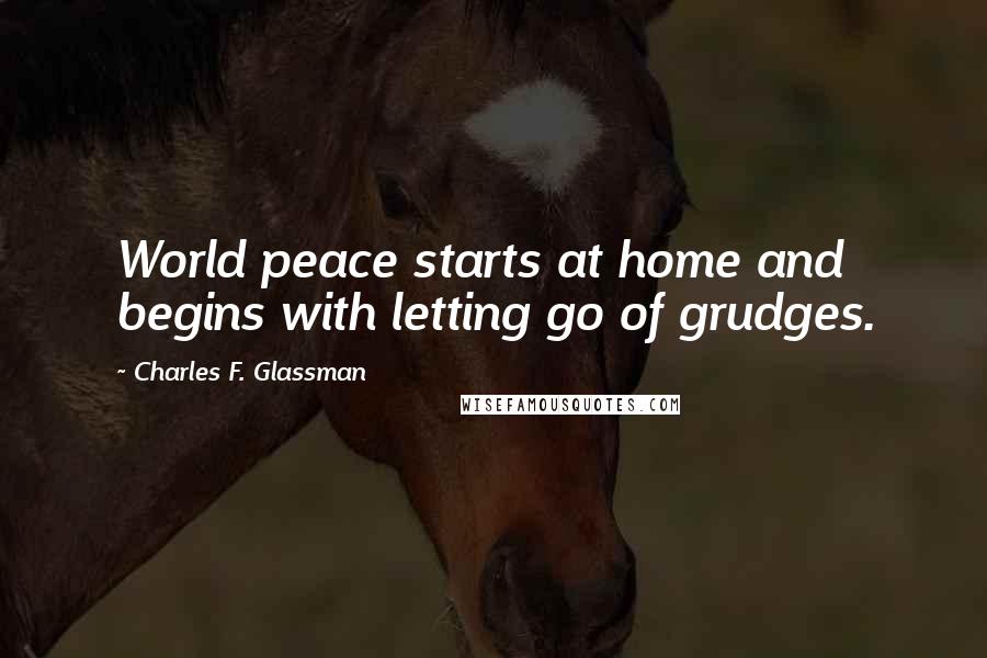 Charles F. Glassman Quotes: World peace starts at home and begins with letting go of grudges.