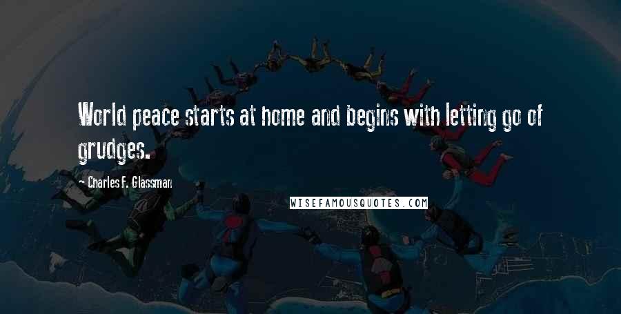 Charles F. Glassman Quotes: World peace starts at home and begins with letting go of grudges.