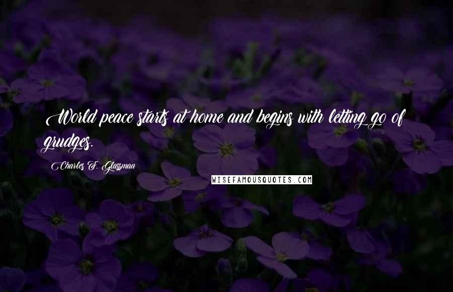 Charles F. Glassman Quotes: World peace starts at home and begins with letting go of grudges.