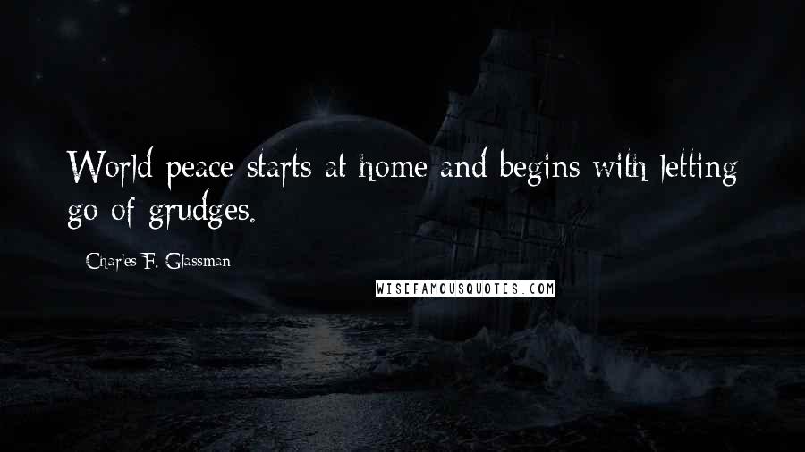 Charles F. Glassman Quotes: World peace starts at home and begins with letting go of grudges.