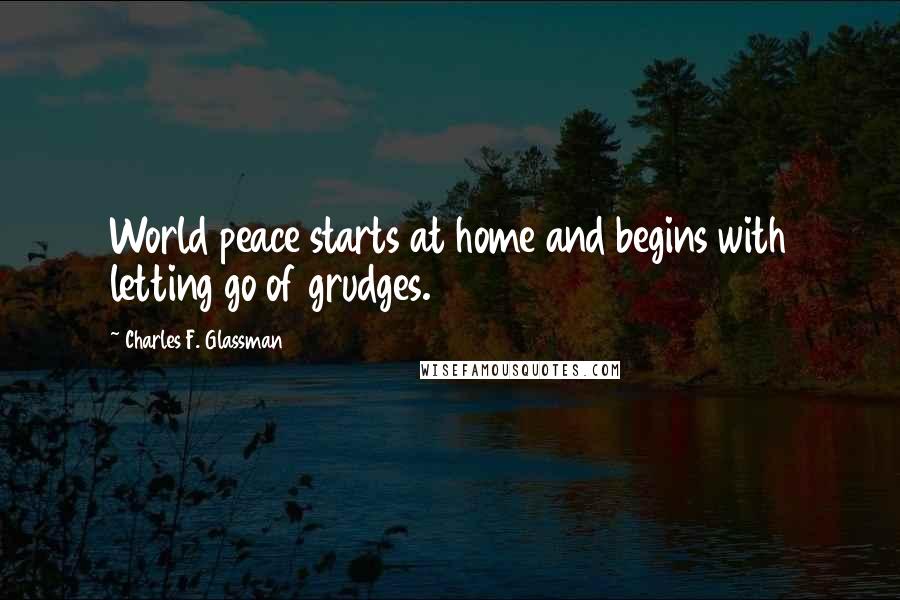 Charles F. Glassman Quotes: World peace starts at home and begins with letting go of grudges.