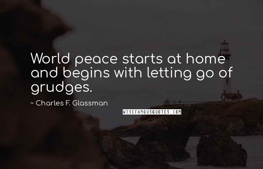 Charles F. Glassman Quotes: World peace starts at home and begins with letting go of grudges.