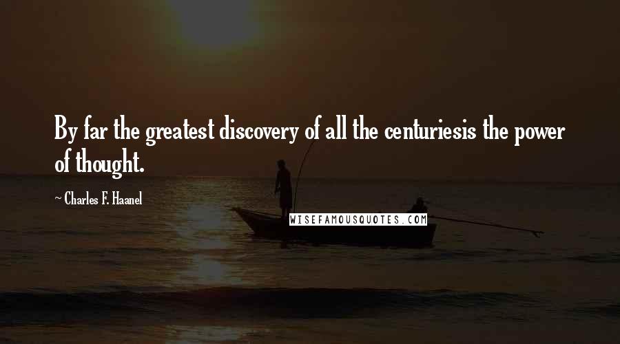 Charles F. Haanel Quotes: By far the greatest discovery of all the centuriesis the power of thought.