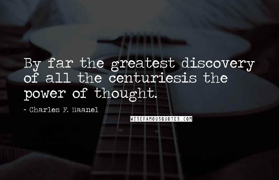 Charles F. Haanel Quotes: By far the greatest discovery of all the centuriesis the power of thought.