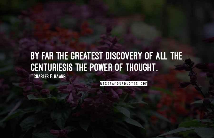 Charles F. Haanel Quotes: By far the greatest discovery of all the centuriesis the power of thought.