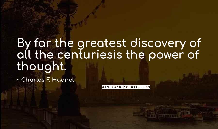 Charles F. Haanel Quotes: By far the greatest discovery of all the centuriesis the power of thought.