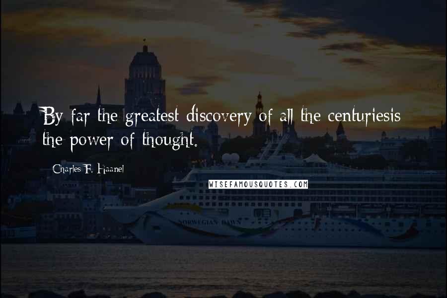 Charles F. Haanel Quotes: By far the greatest discovery of all the centuriesis the power of thought.