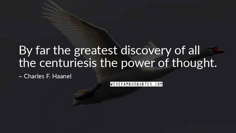Charles F. Haanel Quotes: By far the greatest discovery of all the centuriesis the power of thought.