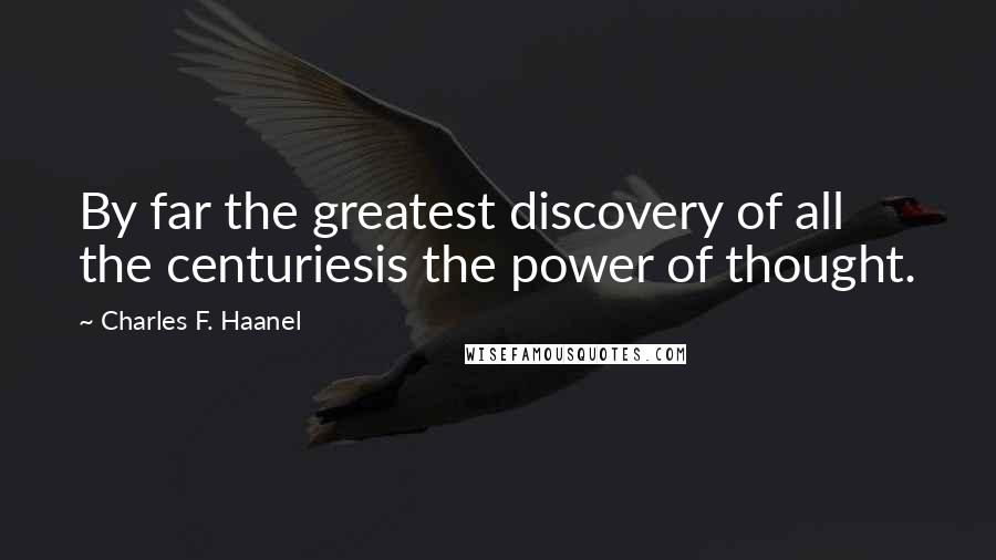 Charles F. Haanel Quotes: By far the greatest discovery of all the centuriesis the power of thought.