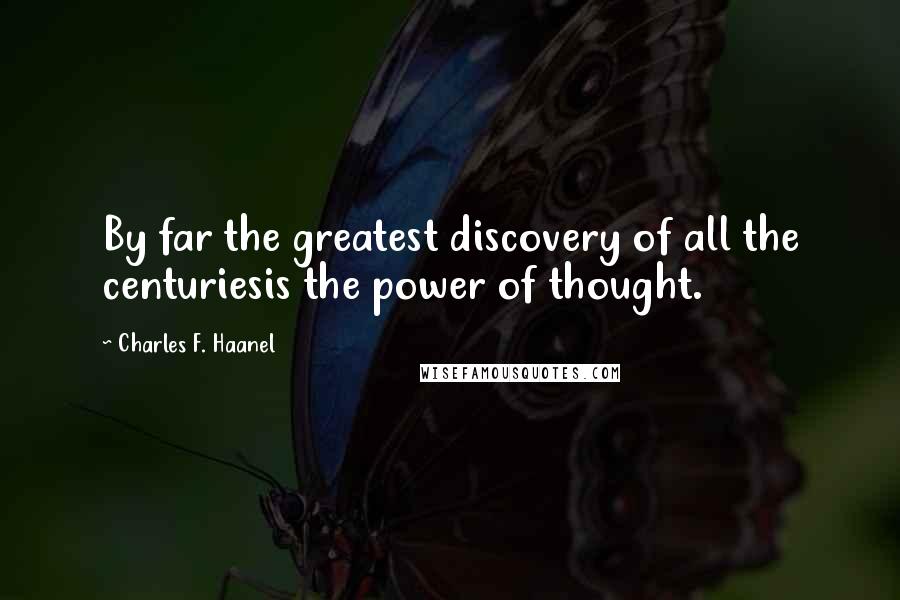 Charles F. Haanel Quotes: By far the greatest discovery of all the centuriesis the power of thought.