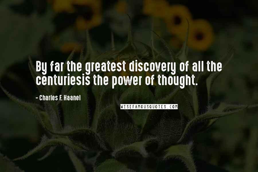 Charles F. Haanel Quotes: By far the greatest discovery of all the centuriesis the power of thought.