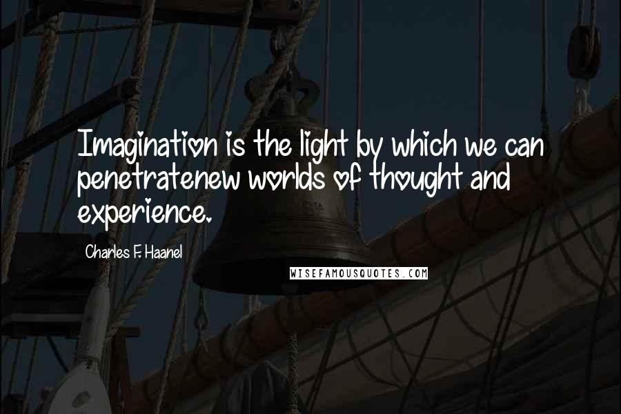 Charles F. Haanel Quotes: Imagination is the light by which we can penetratenew worlds of thought and experience.