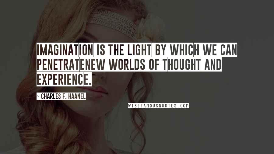 Charles F. Haanel Quotes: Imagination is the light by which we can penetratenew worlds of thought and experience.