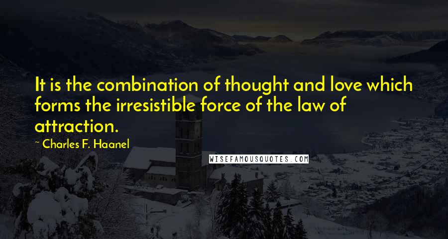 Charles F. Haanel Quotes: It is the combination of thought and love which forms the irresistible force of the law of attraction.