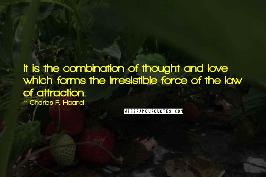 Charles F. Haanel Quotes: It is the combination of thought and love which forms the irresistible force of the law of attraction.