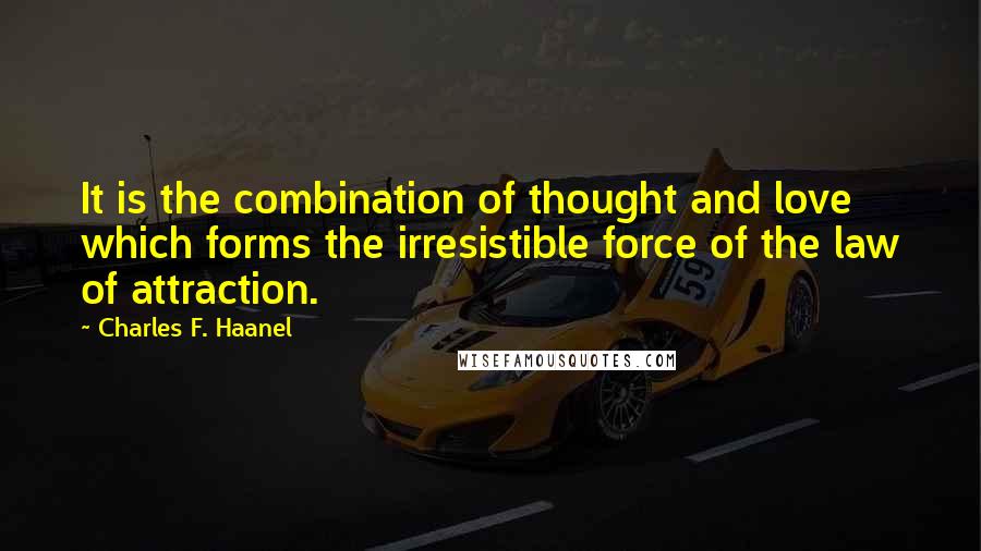 Charles F. Haanel Quotes: It is the combination of thought and love which forms the irresistible force of the law of attraction.