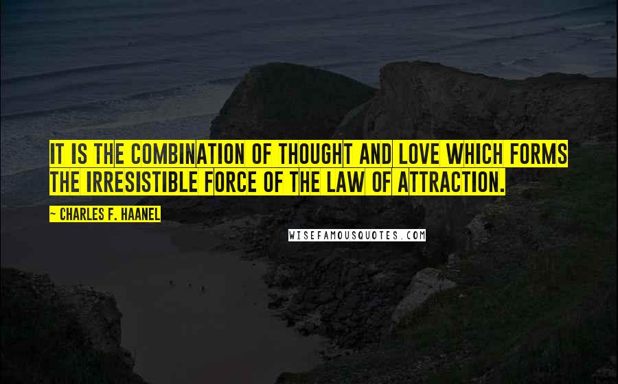 Charles F. Haanel Quotes: It is the combination of thought and love which forms the irresistible force of the law of attraction.