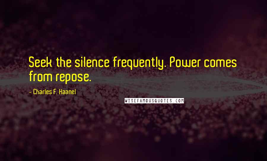 Charles F. Haanel Quotes: Seek the silence frequently. Power comes from repose.