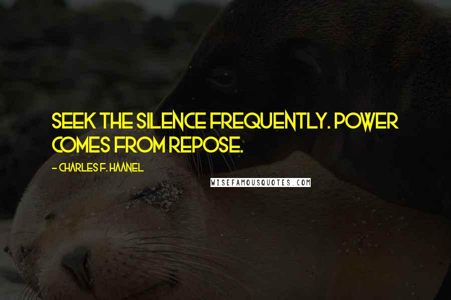Charles F. Haanel Quotes: Seek the silence frequently. Power comes from repose.
