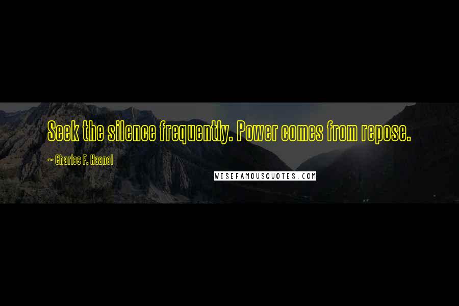 Charles F. Haanel Quotes: Seek the silence frequently. Power comes from repose.