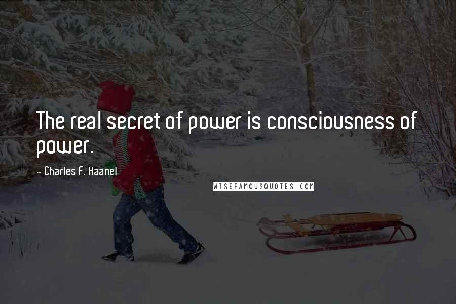 Charles F. Haanel Quotes: The real secret of power is consciousness of power.