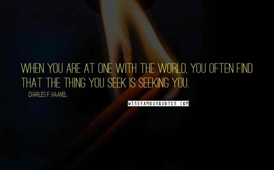 Charles F. Haanel Quotes: When you are at one with the world, you often find that the thing you seek is seeking you.