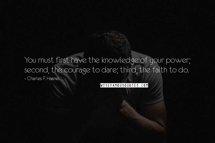 Charles F. Haanel Quotes: You must first have the knowledge of your power; second, the courage to dare; third, the faith to do.