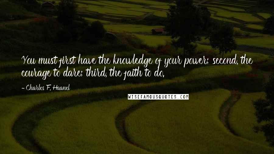 Charles F. Haanel Quotes: You must first have the knowledge of your power; second, the courage to dare; third, the faith to do.