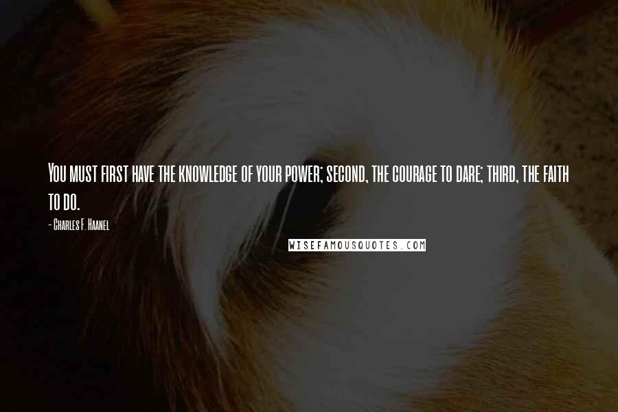 Charles F. Haanel Quotes: You must first have the knowledge of your power; second, the courage to dare; third, the faith to do.