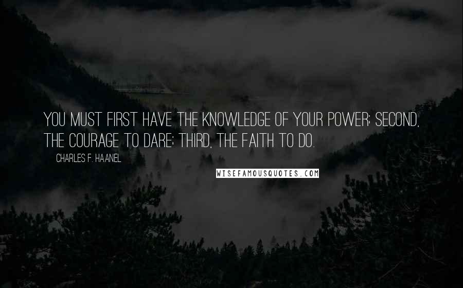 Charles F. Haanel Quotes: You must first have the knowledge of your power; second, the courage to dare; third, the faith to do.