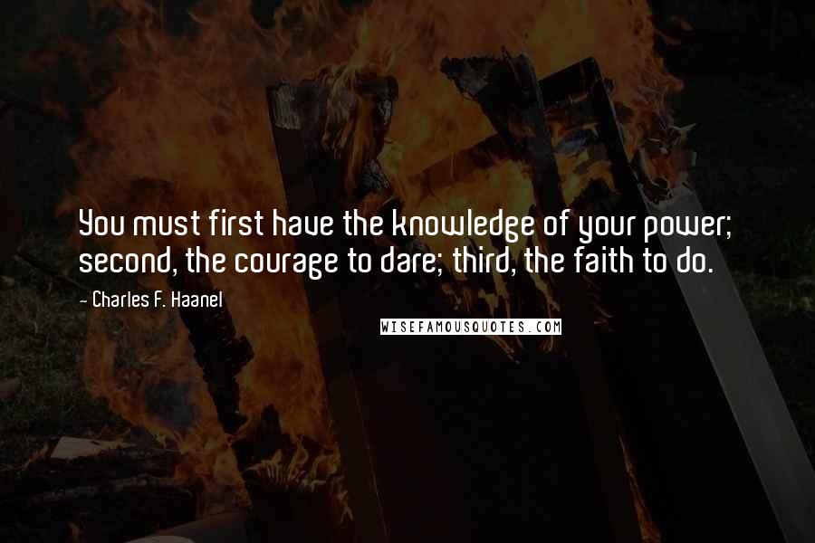 Charles F. Haanel Quotes: You must first have the knowledge of your power; second, the courage to dare; third, the faith to do.