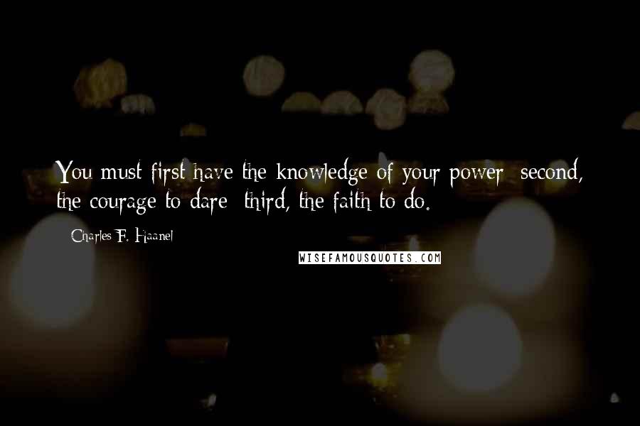 Charles F. Haanel Quotes: You must first have the knowledge of your power; second, the courage to dare; third, the faith to do.