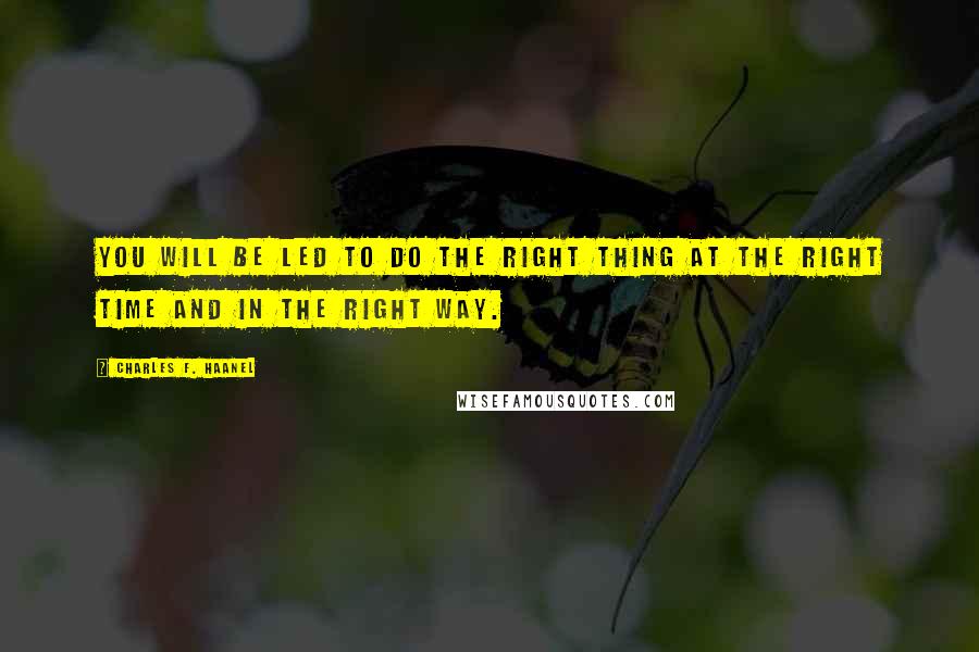 Charles F. Haanel Quotes: You will be led to do the right thing at the right time and in the right way.