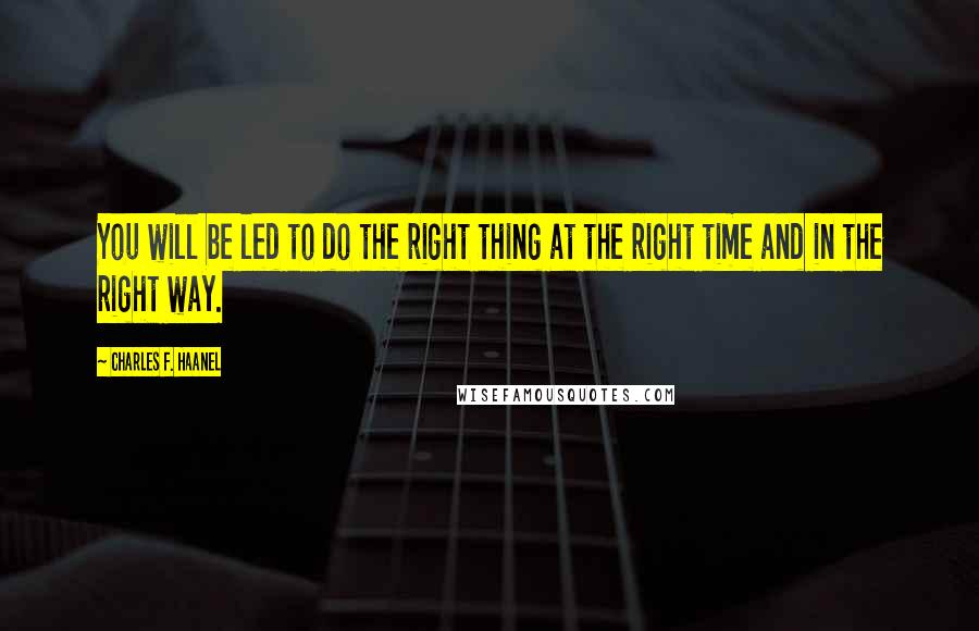 Charles F. Haanel Quotes: You will be led to do the right thing at the right time and in the right way.