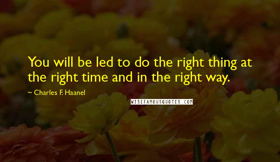 Charles F. Haanel Quotes: You will be led to do the right thing at the right time and in the right way.