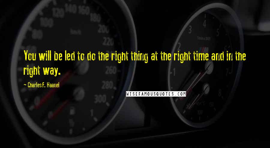 Charles F. Haanel Quotes: You will be led to do the right thing at the right time and in the right way.