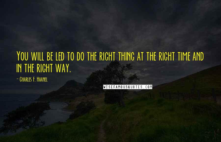 Charles F. Haanel Quotes: You will be led to do the right thing at the right time and in the right way.