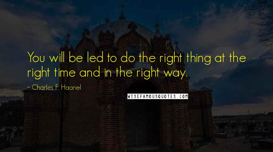 Charles F. Haanel Quotes: You will be led to do the right thing at the right time and in the right way.