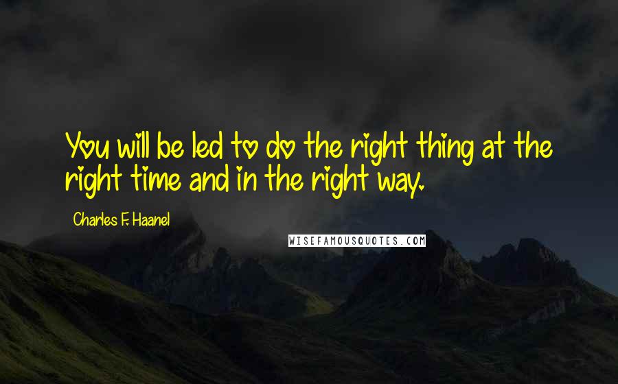 Charles F. Haanel Quotes: You will be led to do the right thing at the right time and in the right way.