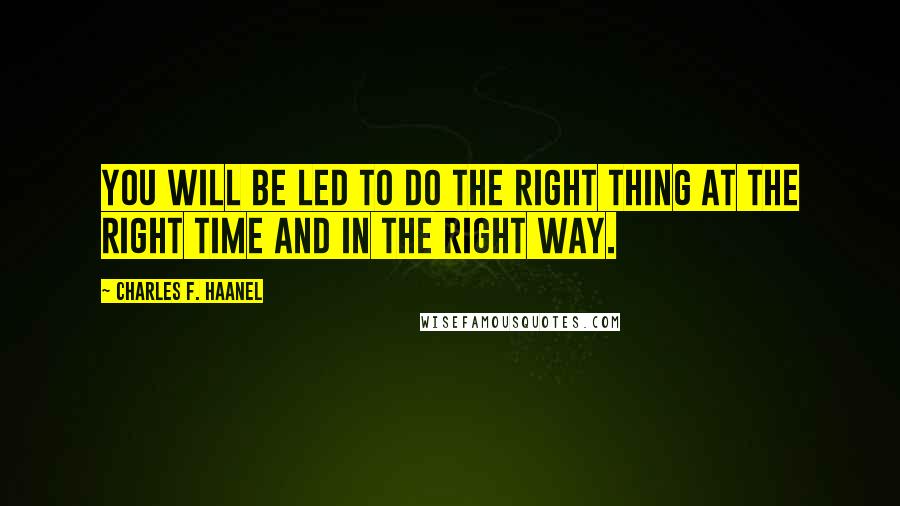 Charles F. Haanel Quotes: You will be led to do the right thing at the right time and in the right way.