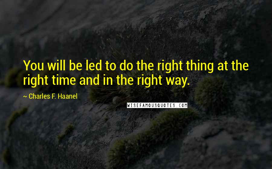 Charles F. Haanel Quotes: You will be led to do the right thing at the right time and in the right way.